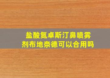 盐酸氮卓斯汀鼻喷雾剂布地奈德可以合用吗