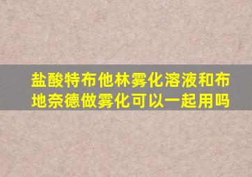 盐酸特布他林雾化溶液和布地奈德做雾化可以一起用吗