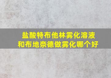 盐酸特布他林雾化溶液和布地奈德做雾化哪个好