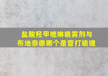 盐酸羟甲唑啉喷雾剂与布地奈德哪个是管打喷嚏