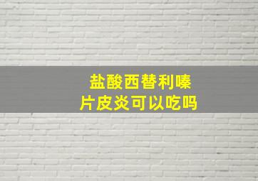 盐酸西替利嗪片皮炎可以吃吗