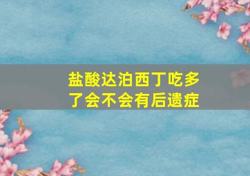 盐酸达泊西丁吃多了会不会有后遗症