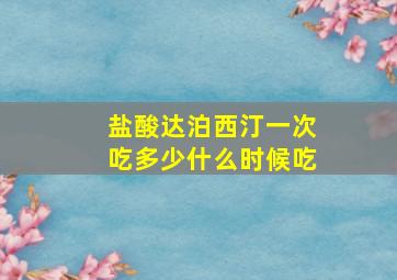 盐酸达泊西汀一次吃多少什么时候吃