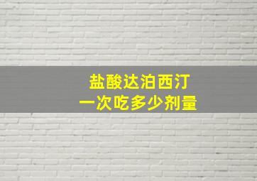 盐酸达泊西汀一次吃多少剂量