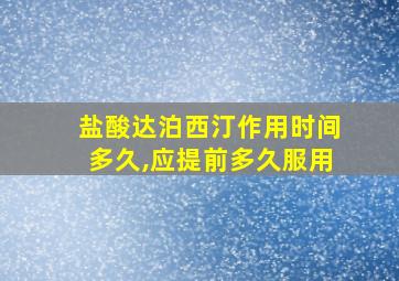 盐酸达泊西汀作用时间多久,应提前多久服用