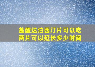 盐酸达泊西汀片可以吃两片可以延长多少时间