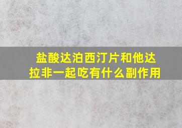 盐酸达泊西汀片和他达拉非一起吃有什么副作用