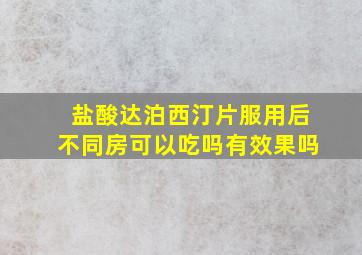 盐酸达泊西汀片服用后不同房可以吃吗有效果吗