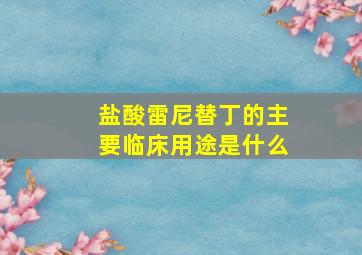 盐酸雷尼替丁的主要临床用途是什么