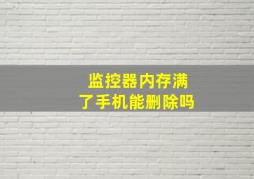 监控器内存满了手机能删除吗