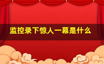 监控录下惊人一幕是什么