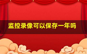 监控录像可以保存一年吗