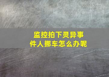 监控拍下灵异事件人挪车怎么办呢