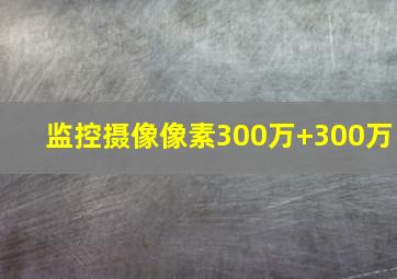 监控摄像像素300万+300万