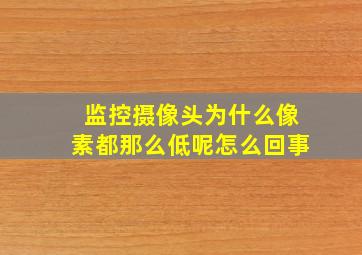 监控摄像头为什么像素都那么低呢怎么回事