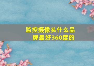 监控摄像头什么品牌最好360度的