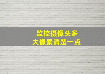 监控摄像头多大像素清楚一点