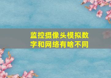 监控摄像头模拟数字和网络有啥不同