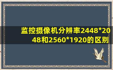 监控摄像机分辨率2448*2048和2560*1920的区别