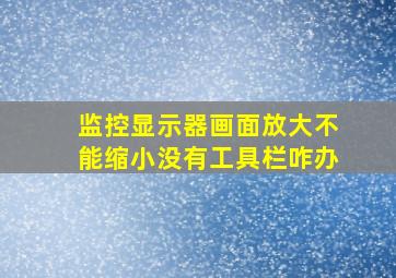 监控显示器画面放大不能缩小没有工具栏咋办