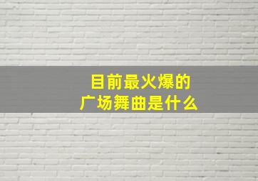 目前最火爆的广场舞曲是什么