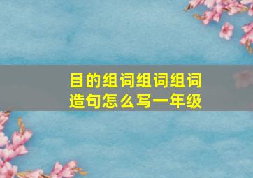 目的组词组词组词造句怎么写一年级