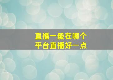 直播一般在哪个平台直播好一点