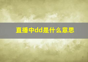 直播中dd是什么意思