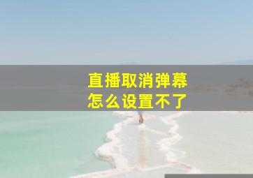 直播取消弹幕怎么设置不了