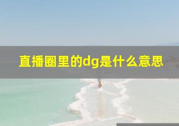 直播圈里的dg是什么意思