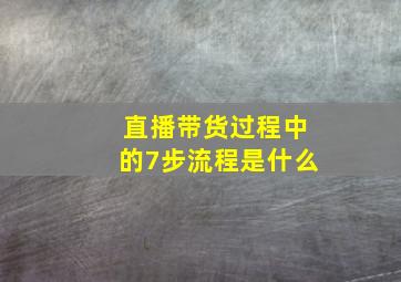 直播带货过程中的7步流程是什么