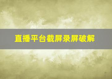 直播平台截屏录屏破解