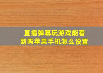 直播弹幕玩游戏能看到吗苹果手机怎么设置