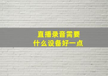 直播录音需要什么设备好一点