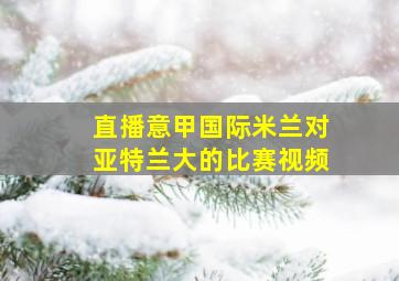 直播意甲国际米兰对亚特兰大的比赛视频