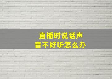 直播时说话声音不好听怎么办