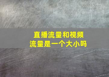 直播流量和视频流量是一个大小吗