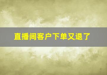 直播间客户下单又退了