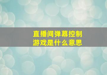 直播间弹幕控制游戏是什么意思