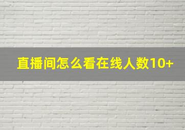 直播间怎么看在线人数10+