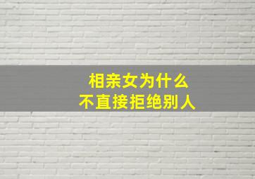 相亲女为什么不直接拒绝别人