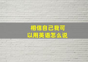 相信自己我可以用英语怎么说