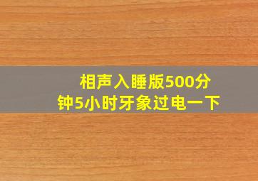 相声入睡版500分钟5小时牙象过电一下