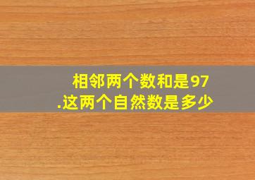 相邻两个数和是97.这两个自然数是多少