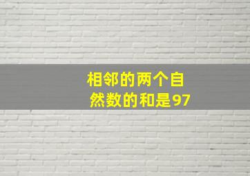 相邻的两个自然数的和是97