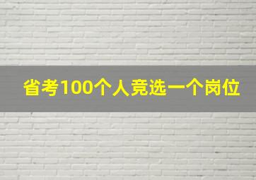 省考100个人竞选一个岗位