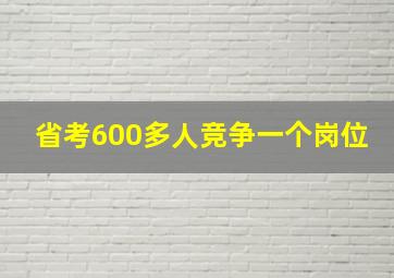 省考600多人竞争一个岗位