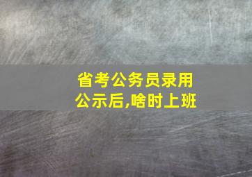 省考公务员录用公示后,啥时上班