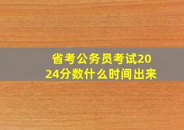 省考公务员考试2024分数什么时间出来