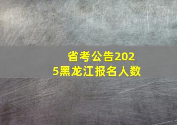 省考公告2025黑龙江报名人数